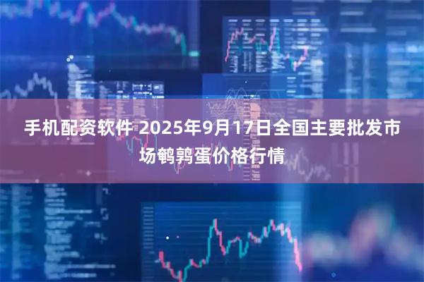 手机配资软件 2025年9月17日全国主要批发市场鹌鹑蛋价格行情