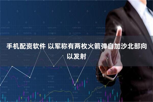 手机配资软件 以军称有两枚火箭弹自加沙北部向以发射