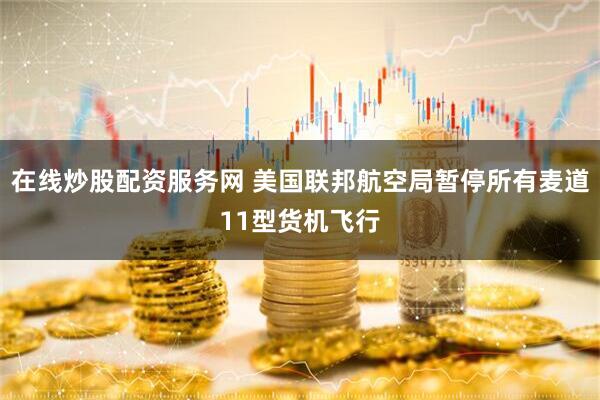 在线炒股配资服务网 美国联邦航空局暂停所有麦道11型货机飞行