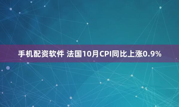 手机配资软件 法国10月CPI同比上涨0.9%