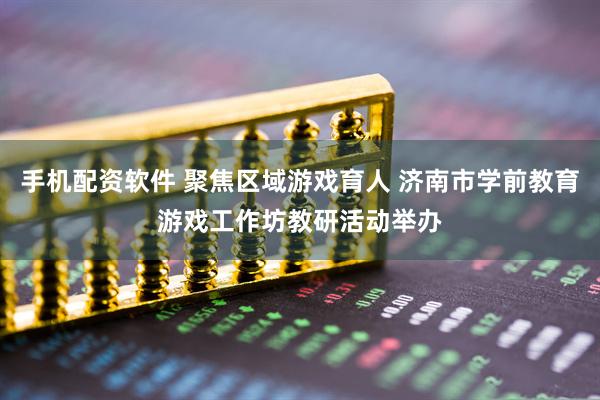 手机配资软件 聚焦区域游戏育人 济南市学前教育游戏工作坊教研活动举办
