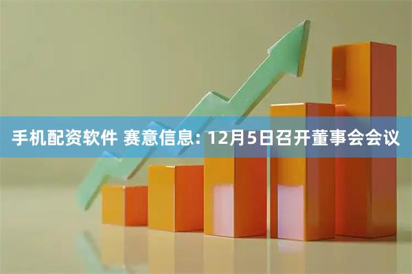 手机配资软件 赛意信息: 12月5日召开董事会会议
