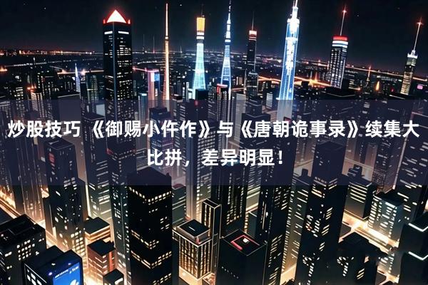炒股技巧 《御赐小仵作》与《唐朝诡事录》续集大比拼，差异明显！