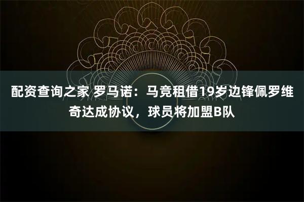 配资查询之家 罗马诺：马竞租借19岁边锋佩罗维奇达成协议，球员将加盟B队