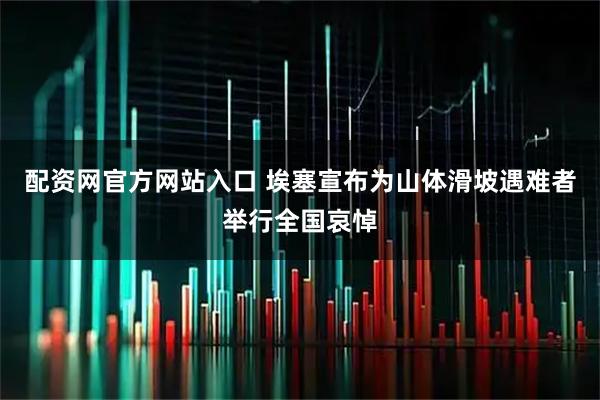 配资网官方网站入口 埃塞宣布为山体滑坡遇难者举行全国哀悼