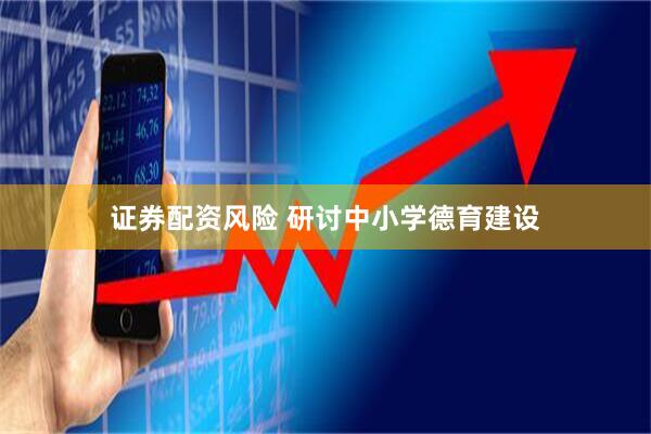 证券配资风险 研讨中小学德育建设