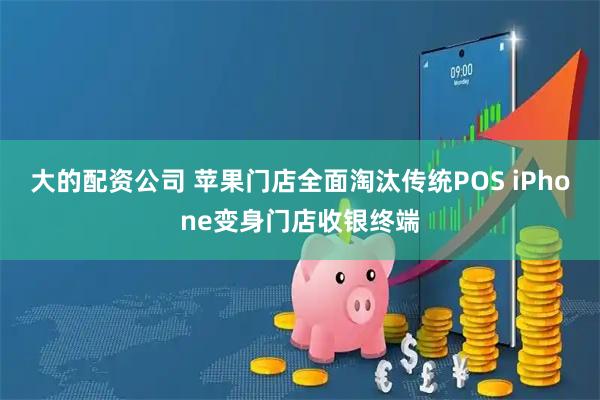 大的配资公司 苹果门店全面淘汰传统POS iPhone变身门店收银终端